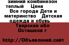 зимний комбинезон (теплый) › Цена ­ 3 500 - Все города Дети и материнство » Детская одежда и обувь   . Тверская обл.,Осташков г.